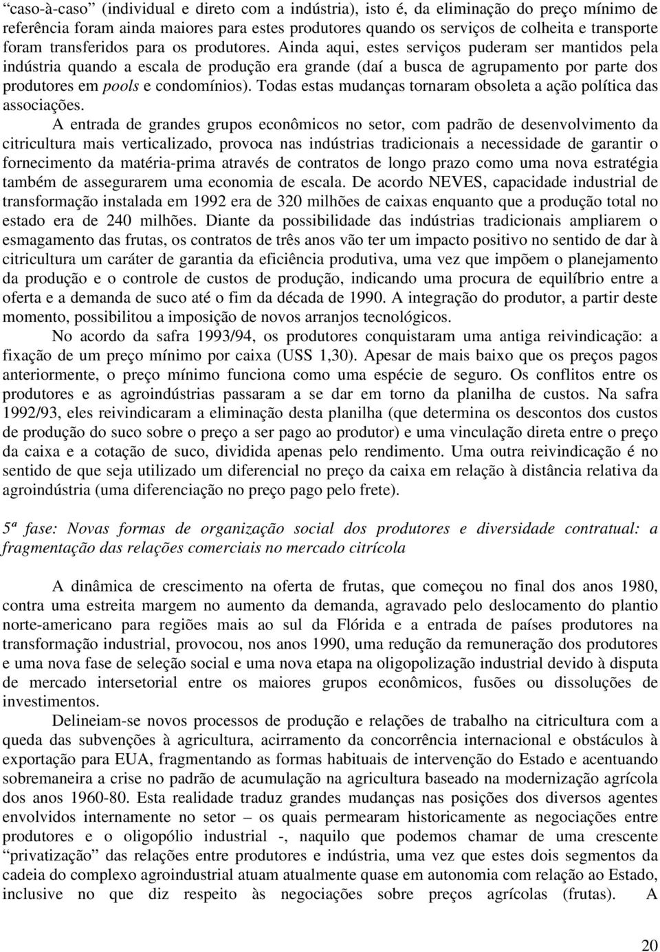 Ainda aqui, estes serviços puderam ser mantidos pela indústria quando a escala de produção era grande (daí a busca de agrupamento por parte dos produtores em pools e condomínios).