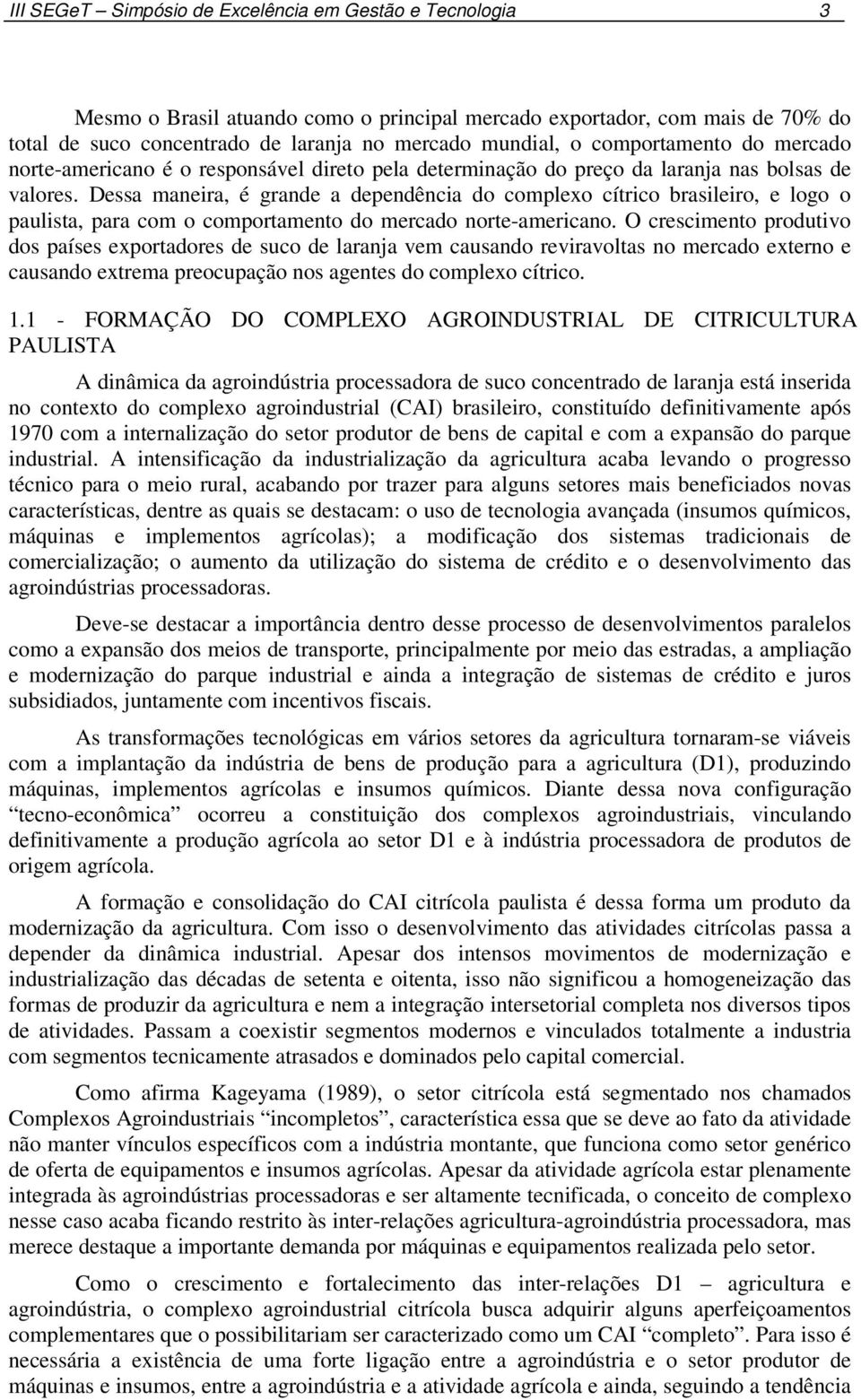 Dessa maneira, é grande a dependência do complexo cítrico brasileiro, e logo o paulista, para com o comportamento do mercado norte-americano.