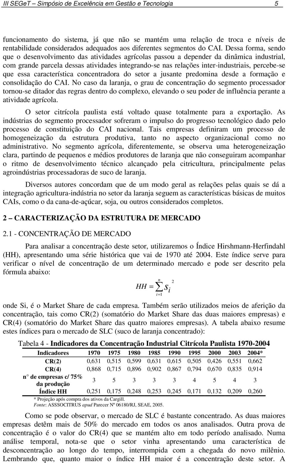 Dessa forma, sendo que o desenvolvimento das atividades agrícolas passou a depender da dinâmica industrial, com grande parcela dessas atividades integrando-se nas relações inter-industriais,