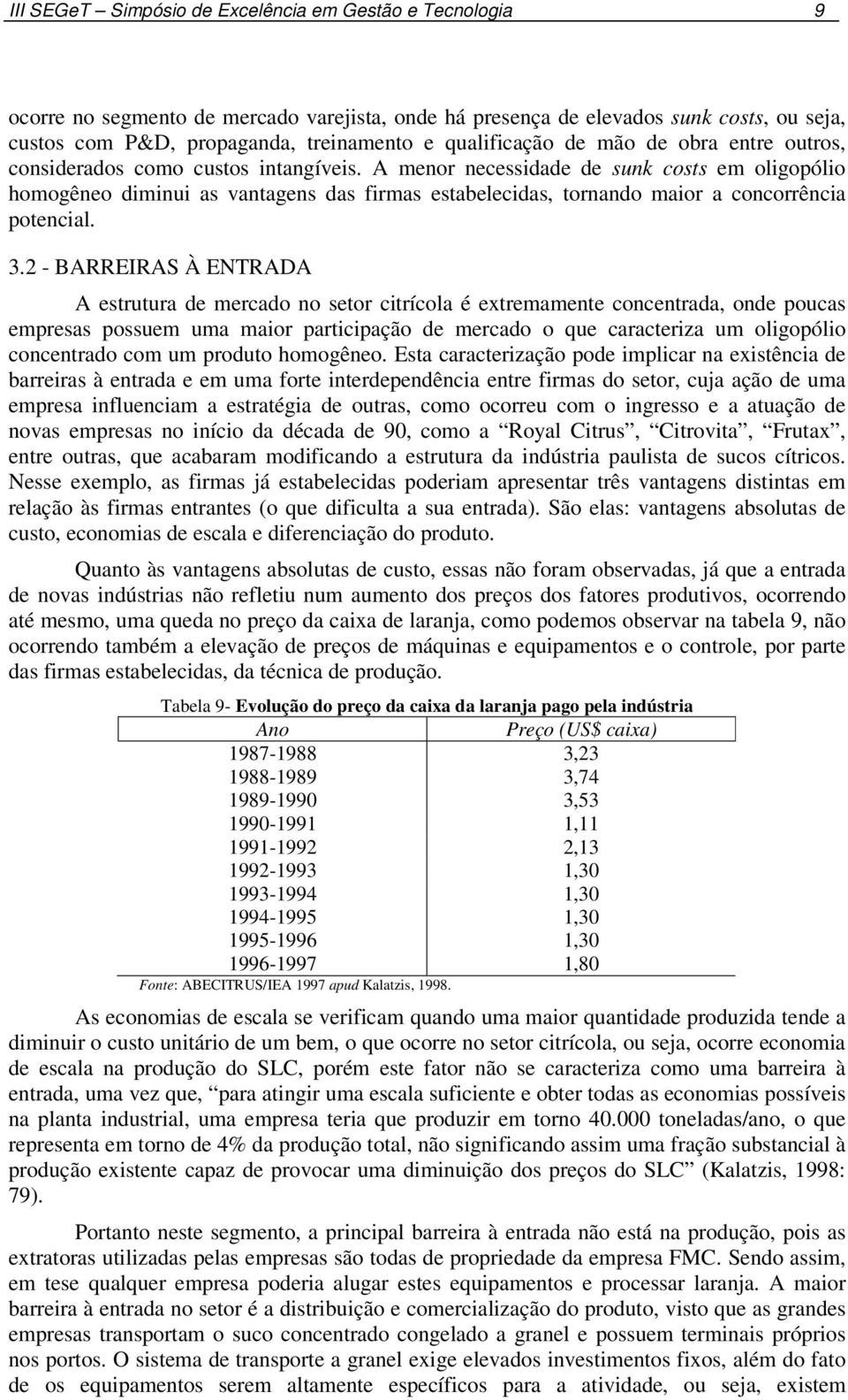 A menor necessidade de sunk costs em oligopólio homogêneo diminui as vantagens das firmas estabelecidas, tornando maior a concorrência potencial. 3.