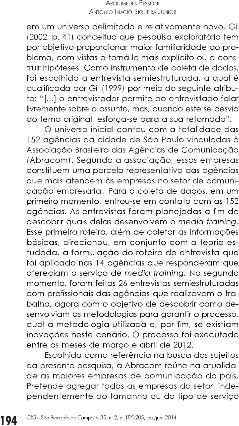 Como instrumento de coleta de dados, foi escolhida a entrevista semiestruturada, a qual é qualificada por Gil (1999) por meio do seguinte atributo: [.