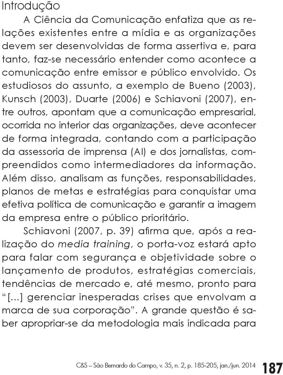 Os estudiosos do assunto, a exemplo de Bueno (2003), Kunsch (2003), Duarte (2006) e Schiavoni (2007), entre outros, apontam que a comunicação empresarial, ocorrida no interior das organizações, deve