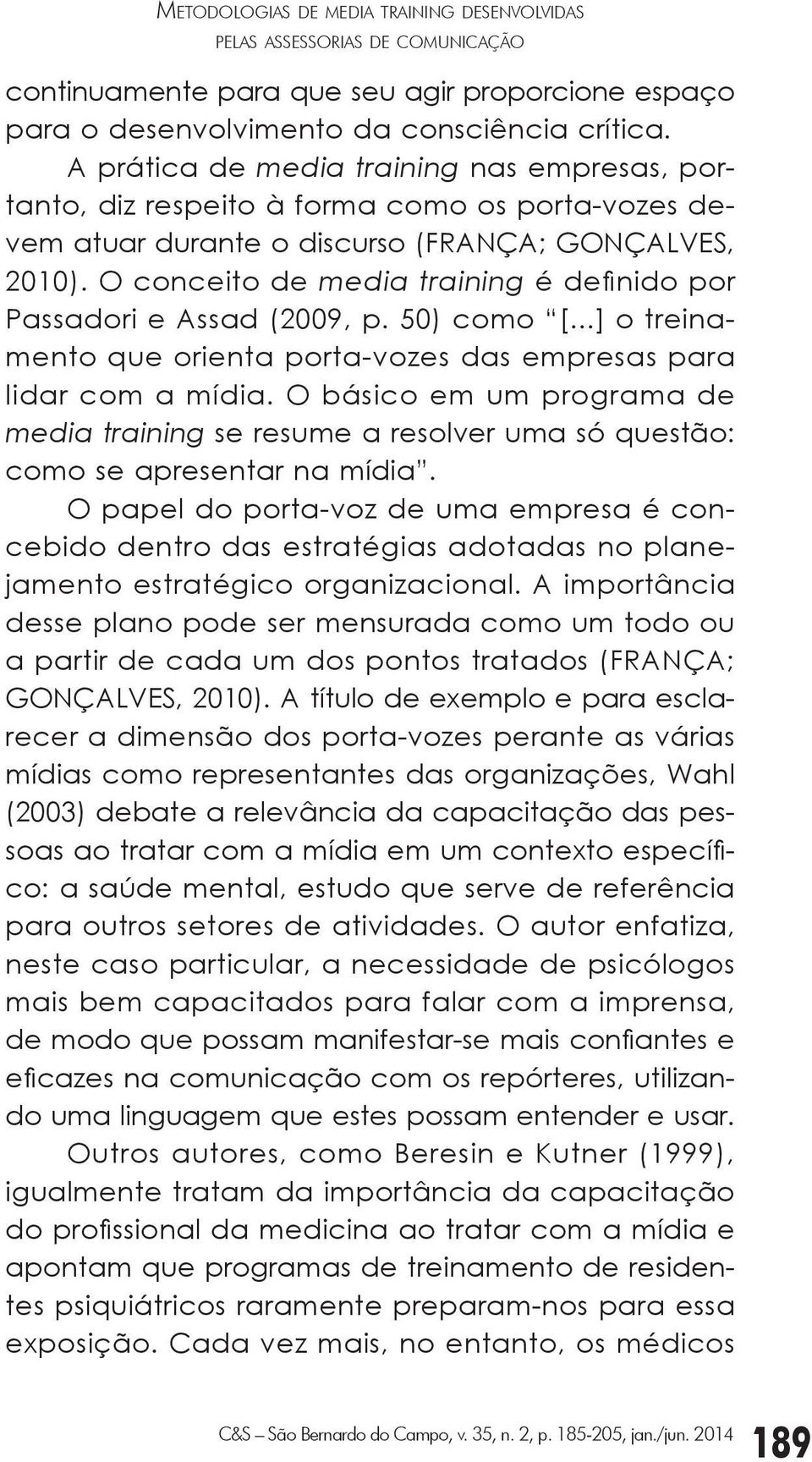 O conceito de media training é definido por Passadori e Assad (2009, p. 50) como [...] o treinamento que orienta porta-vozes das empresas para lidar com a mídia.