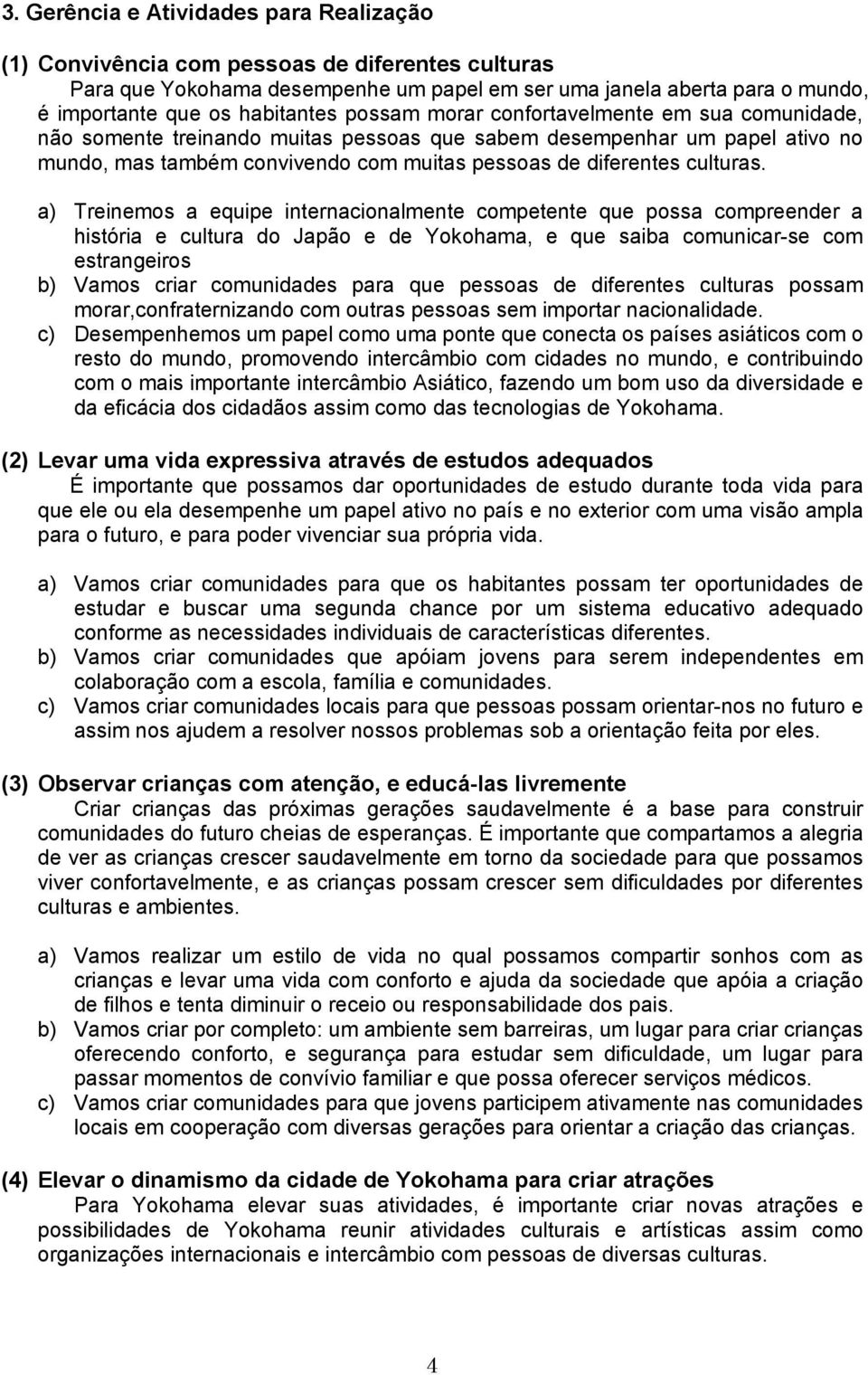 a) Treinemos a equipe internacionalmente competente que possa compreender a história e cultura do Japão e de Yokohama, e que saiba comunicar-se com estrangeiros b) Vamos criar comunidades para que