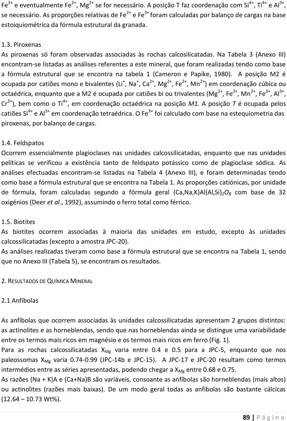 Na Tabela 3 (Anexo III) encontram-se listadas as análises referentes a este mineral, que foram realizadas tendo como base a fórmula estrutural que se encontra na tabela 1 (Cameron e Papike, 1980).