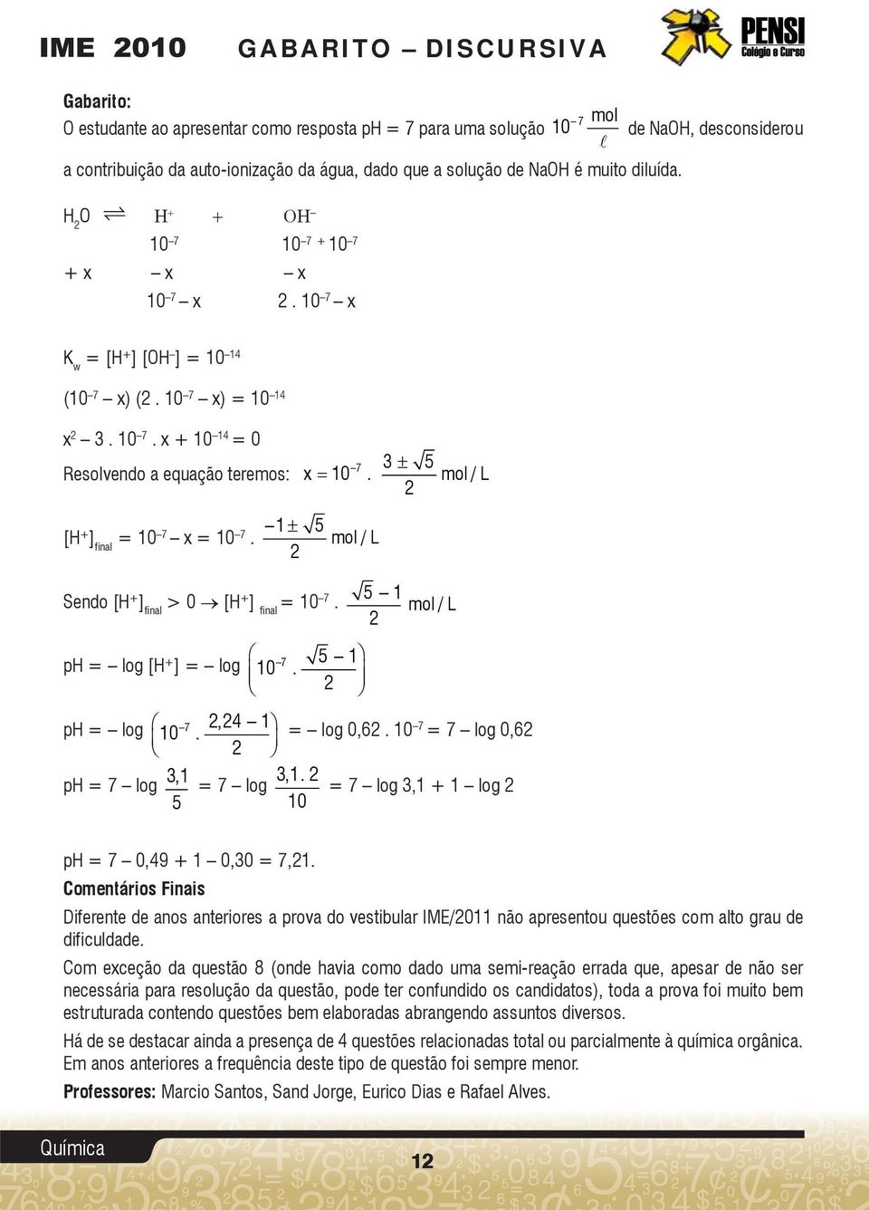 mol / L [H + ] final = 10 7 x = 10 7. 1 5 mol / L Sendo [H + ] final > 0 [H + ] final = 10 7 5 1. mol / L ph = log [H + 7 5 1 ] = log 10. ph = log 7,4 1 10. = log 0,6.