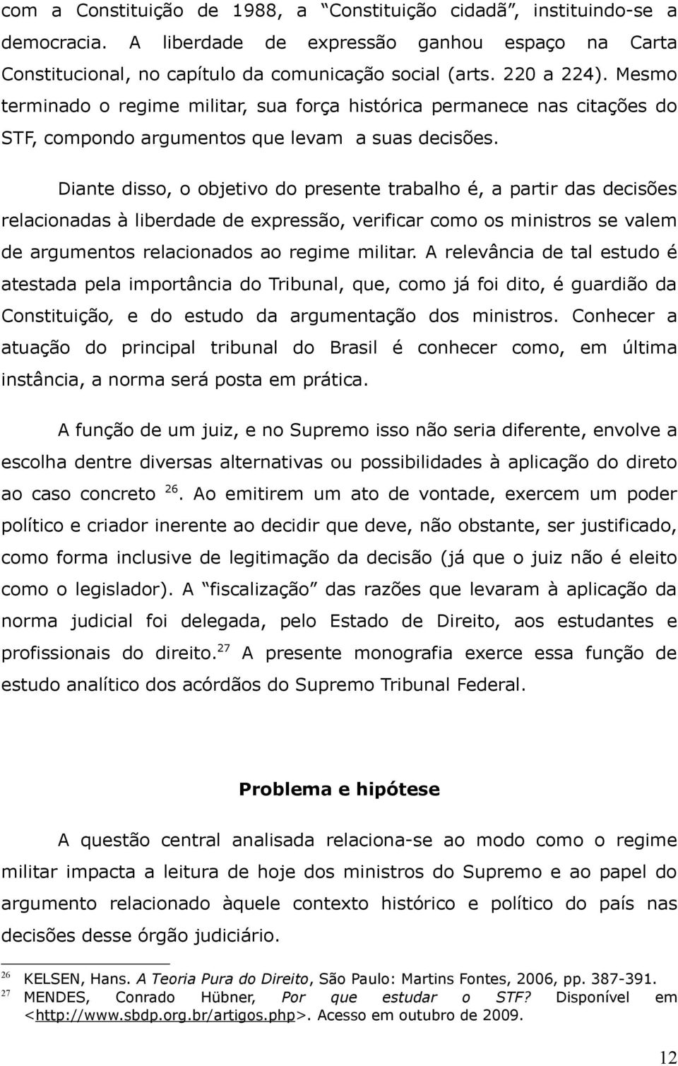 Diante disso, o objetivo do presente trabalho é, a partir das decisões relacionadas à liberdade de expressão, verificar como os ministros se valem de argumentos relacionados ao regime militar.