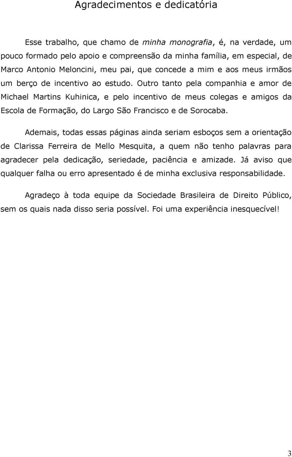 Outro tanto pela companhia e amor de Michael Martins Kuhinica, e pelo incentivo de meus colegas e amigos da Escola de Formação, do Largo São Francisco e de Sorocaba.