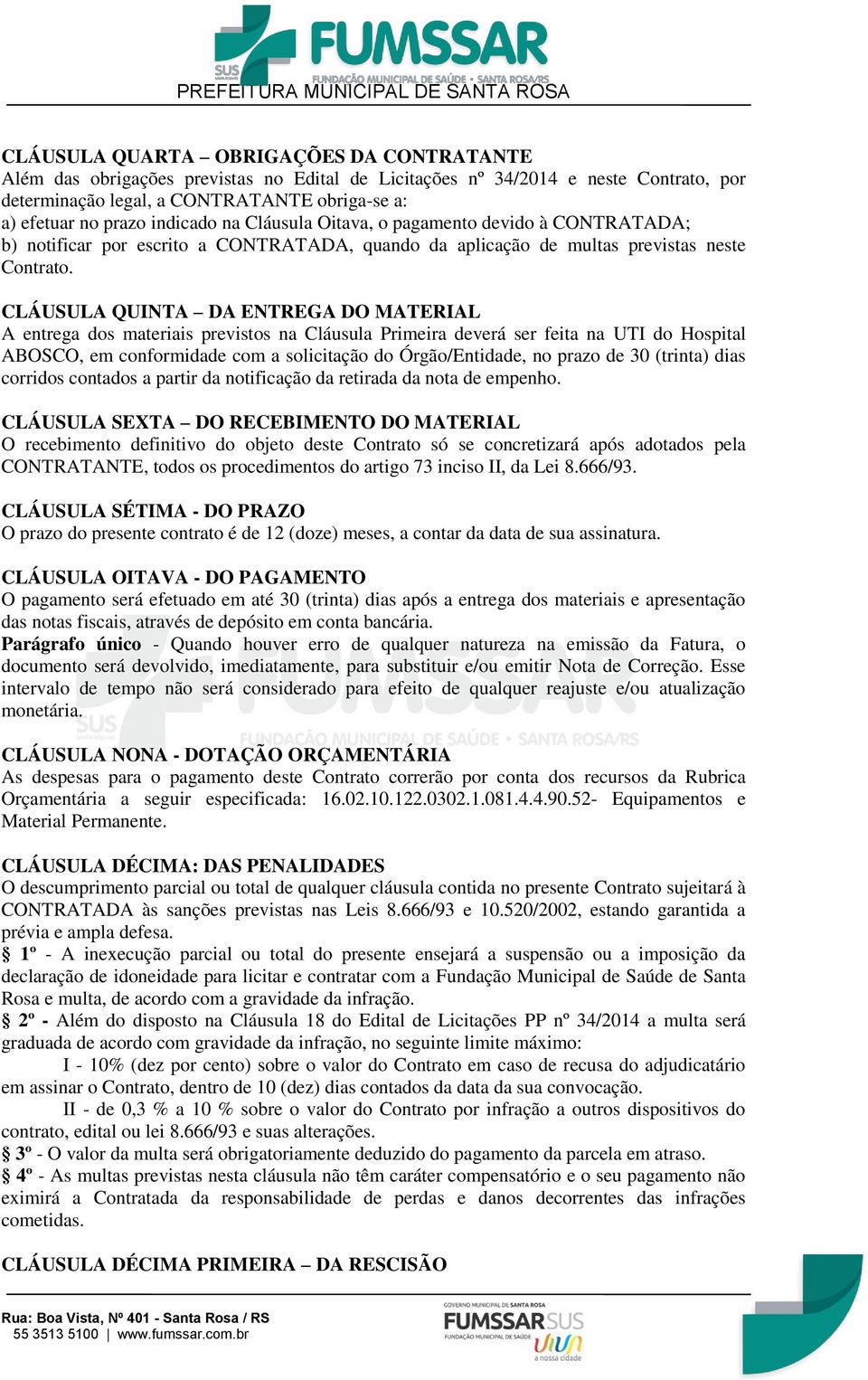 CLÁUSULA QUINTA DA ENTREGA DO MATERIAL A entrega dos materiais previstos na Cláusula Primeira deverá ser feita na UTI do Hospital ABOSCO, em conformidade com a solicitação do Órgão/Entidade, no prazo