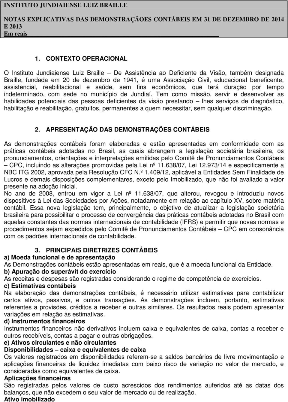 Tem como missão, servir e desenvolver as habilidades potenciais das pessoas deficientes da visão prestando lhes serviços de diagnóstico, habilitação e reabilitação, gratuitos, permanentes a quem