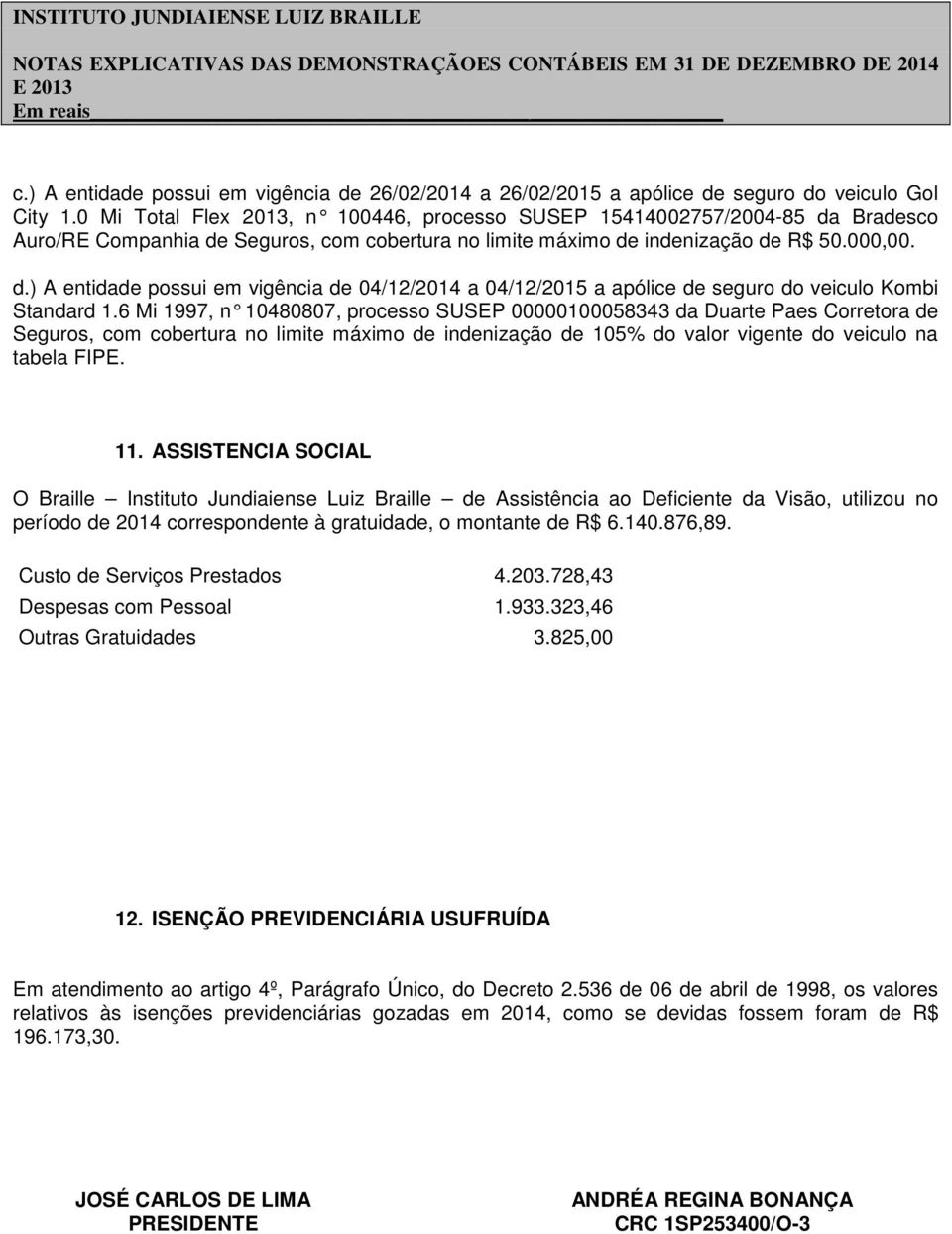 6 Mi 1997, n 10480807, processo SUSEP 00000100058343 da Duarte Paes Corretora de Seguros, com cobertura no limite máximo de indenização de 105% do valor vigente do veiculo na tabela FIPE. 11.