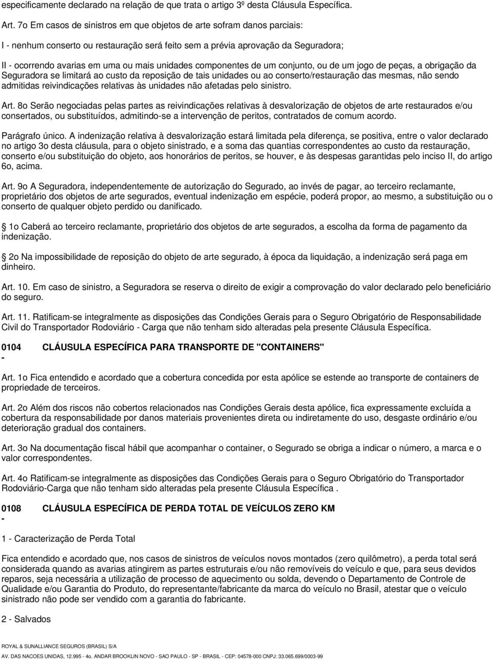 unidades componentes de um conjunto, ou de um jogo de peças, a obrigação da Seguradora se limitará ao custo da reposição de tais unidades ou ao conserto/restauração das mesmas, não sendo admitidas