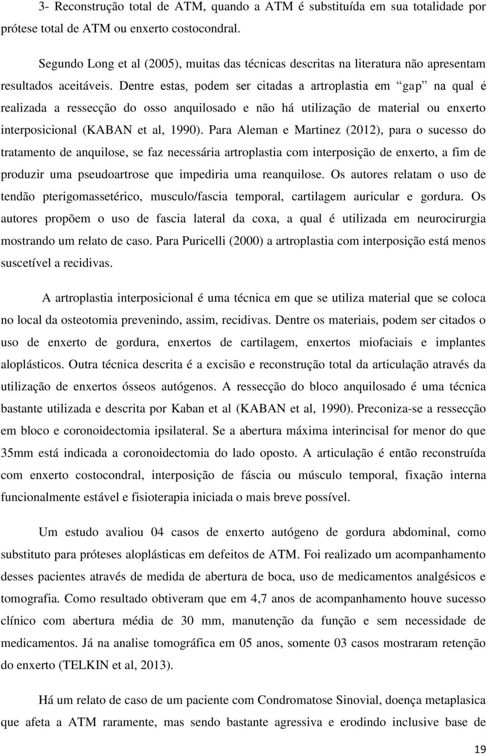 Dentre estas, podem ser citadas a artroplastia em gap na qual é realizada a ressecção do osso anquilosado e não há utilização de material ou enxerto interposicional (KABAN et al, 1990).