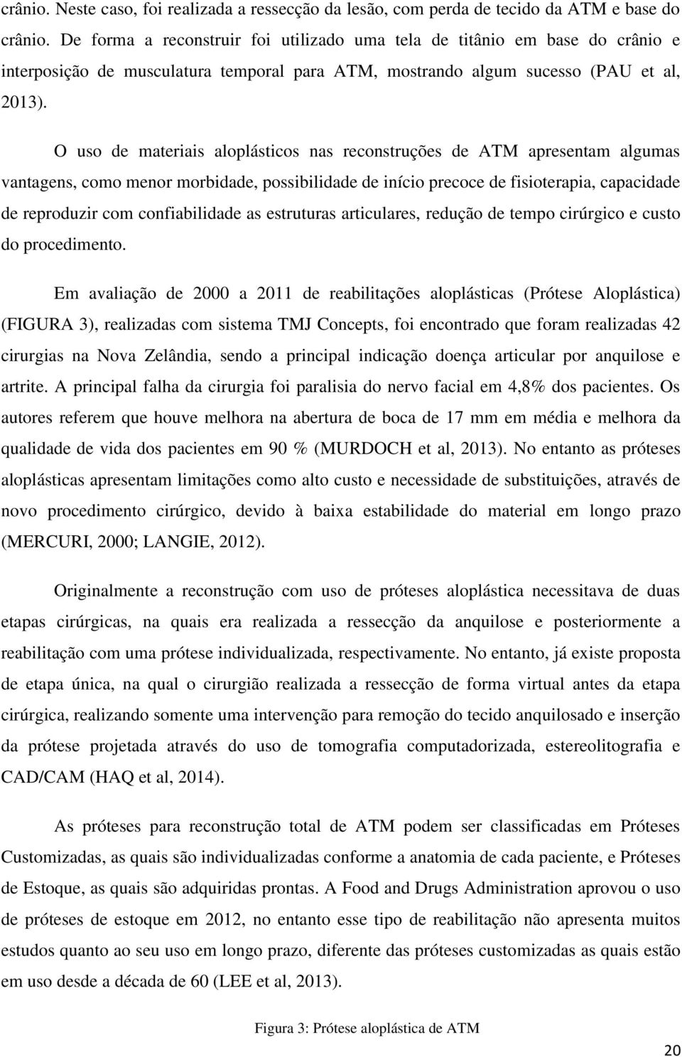 O uso de materiais aloplásticos nas reconstruções de ATM apresentam algumas vantagens, como menor morbidade, possibilidade de início precoce de fisioterapia, capacidade de reproduzir com