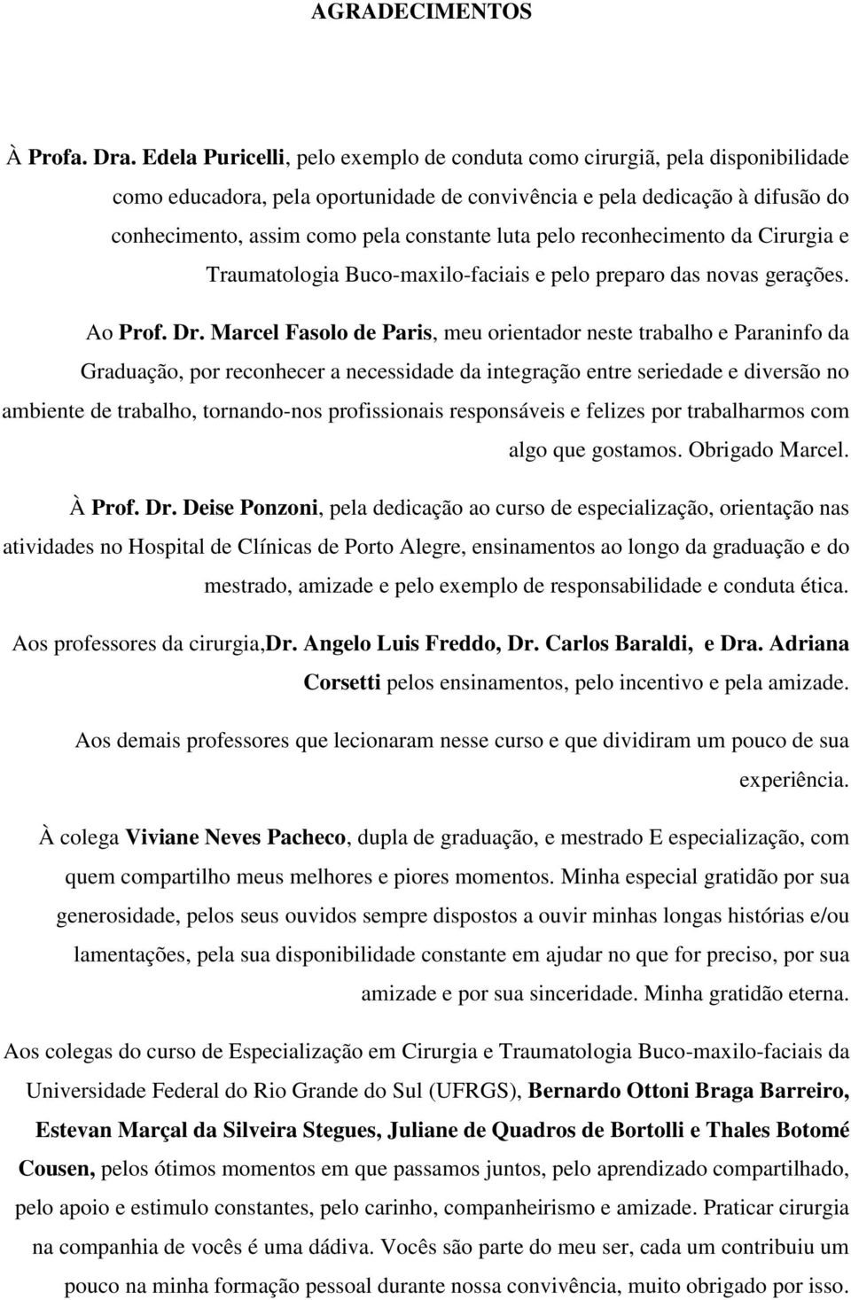 luta pelo reconhecimento da Cirurgia e Traumatologia Buco-maxilo-faciais e pelo preparo das novas gerações. Ao Prof. Dr.