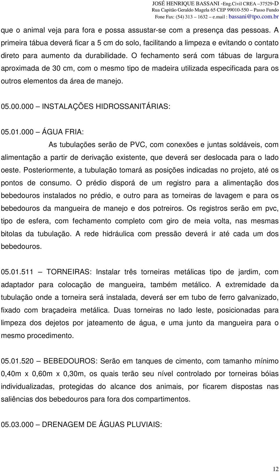 O fechamento será com tábuas de largura aproximada de 30 cm, com o mesmo tipo de madeira utilizada especificada para os outros elementos da área de manejo. 05.00.000 INSTALAÇÕES HIDROSSANITÁRIAS: 05.