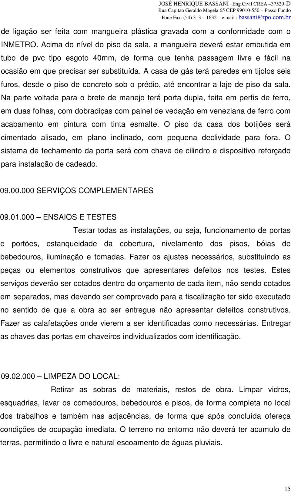 A casa de gás terá paredes em tijolos seis furos, desde o piso de concreto sob o prédio, até encontrar a laje de piso da sala.