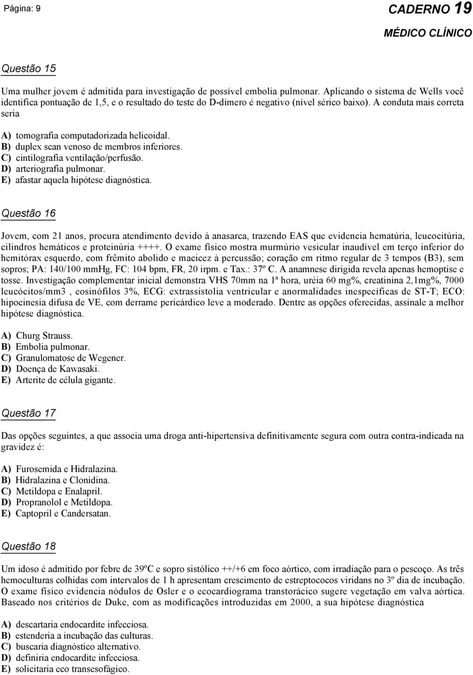 A conduta mais correta seria A) tomografia computadorizada helicoidal. B) duplex scan venoso de membros inferiores. C) cintilografia ventilação/perfusão. D) arteriografia pulmonar.