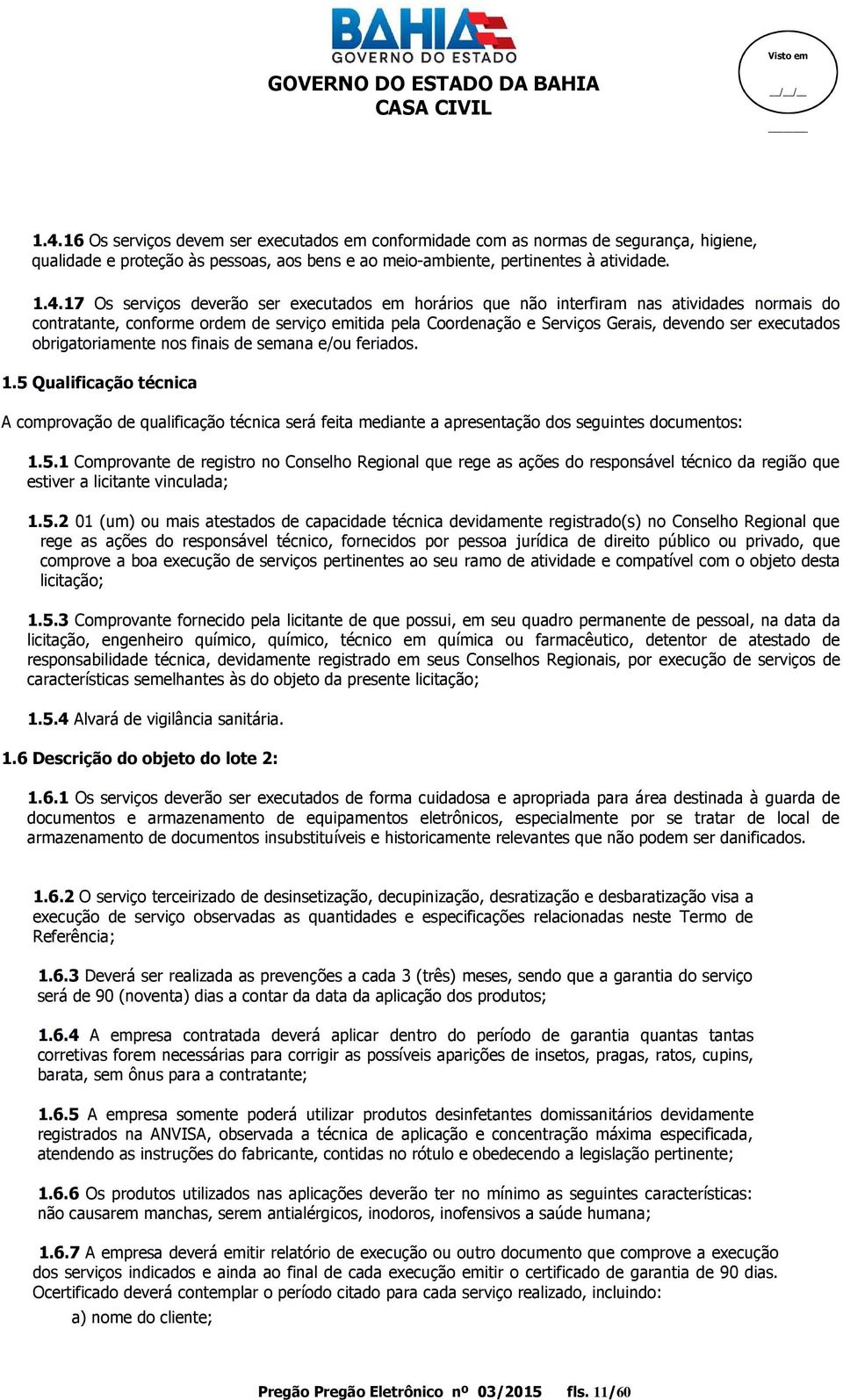 obrigatoriamente nos finais de semana e/ou feriados. 1.5 Qualificação técnica A comprovação de qualificação técnica será feita mediante a apresentação dos seguintes documentos: 1.5.1 Comprovante de registro no Conselho Regional que rege as ações do responsável técnico da região que estiver a licitante vinculada; 1.