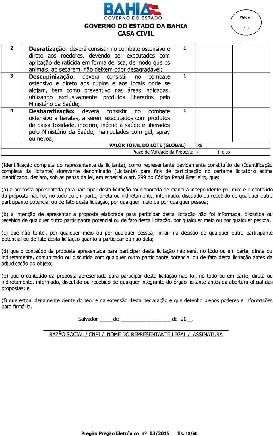 liberados pelo Ministério da Saúde; 4 Desbaratização: deverá consistir no combate 1 ostensivo a baratas, a serem executados com produtos de baixa toxidade, inodoro, inócuo à saúde e liberados pelo