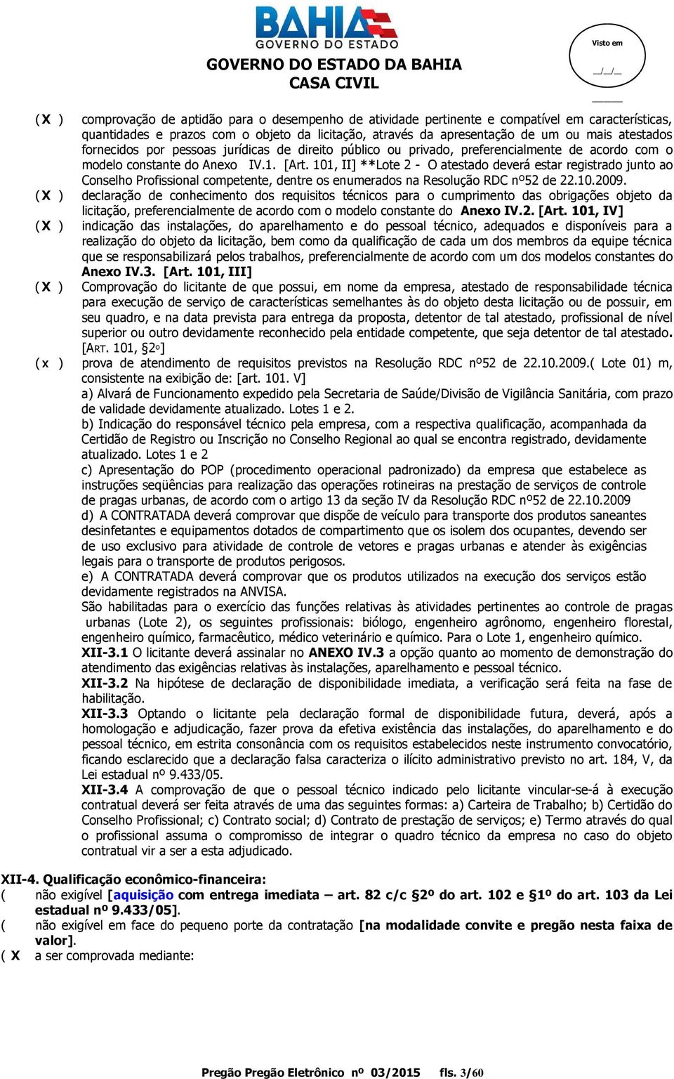 101, II] **Lote 2 - O atestado deverá estar registrado junto ao Conselho Profissional competente, dentre os enumerados na Resolução RDC nº52 de 22.10.2009.