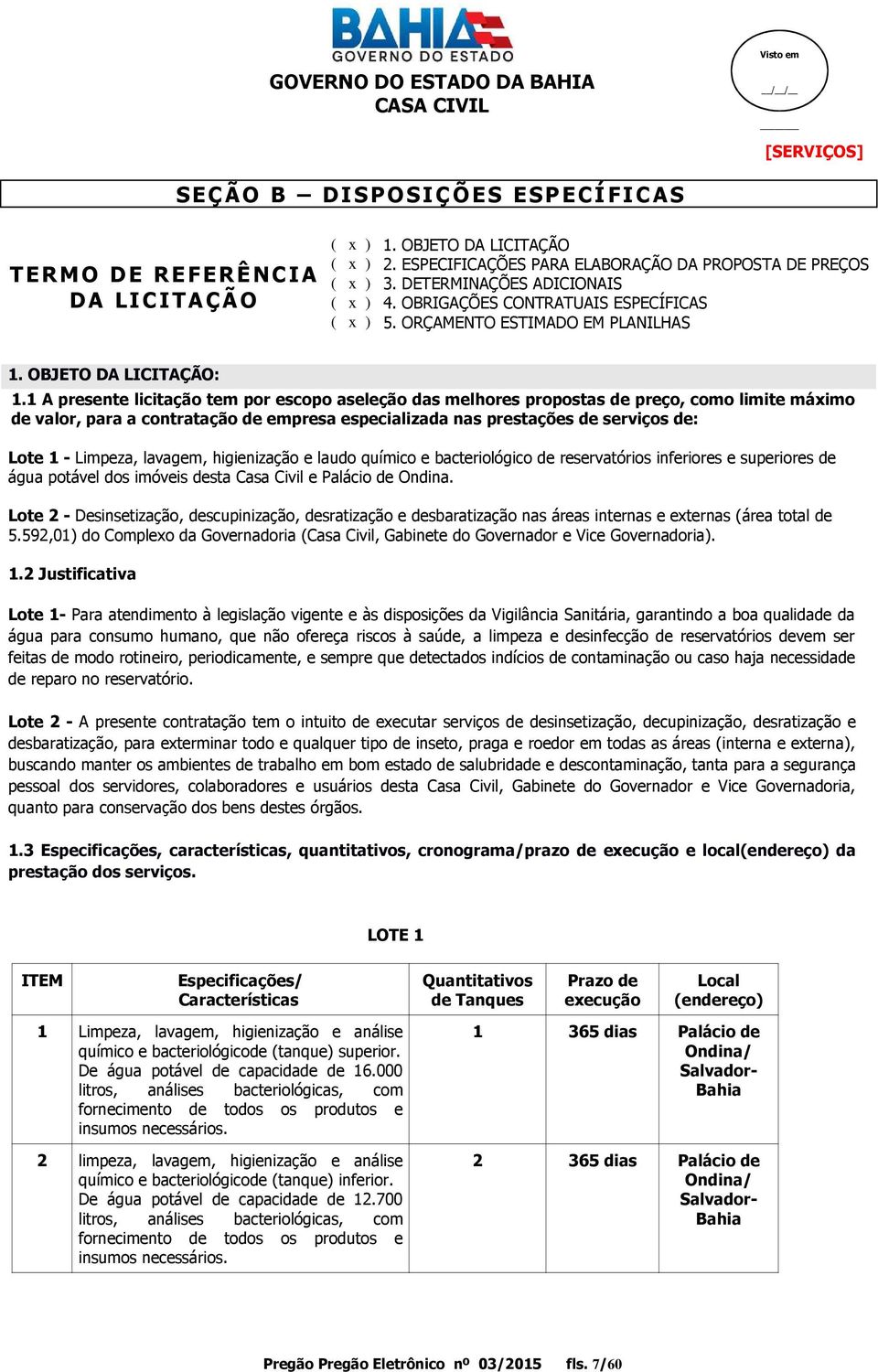 1 A presente licitação tem por escopo aseleção das melhores propostas de preço, como limite máximo de valor, para a contratação de empresa especializada nas prestações de serviços de: Lote 1 -