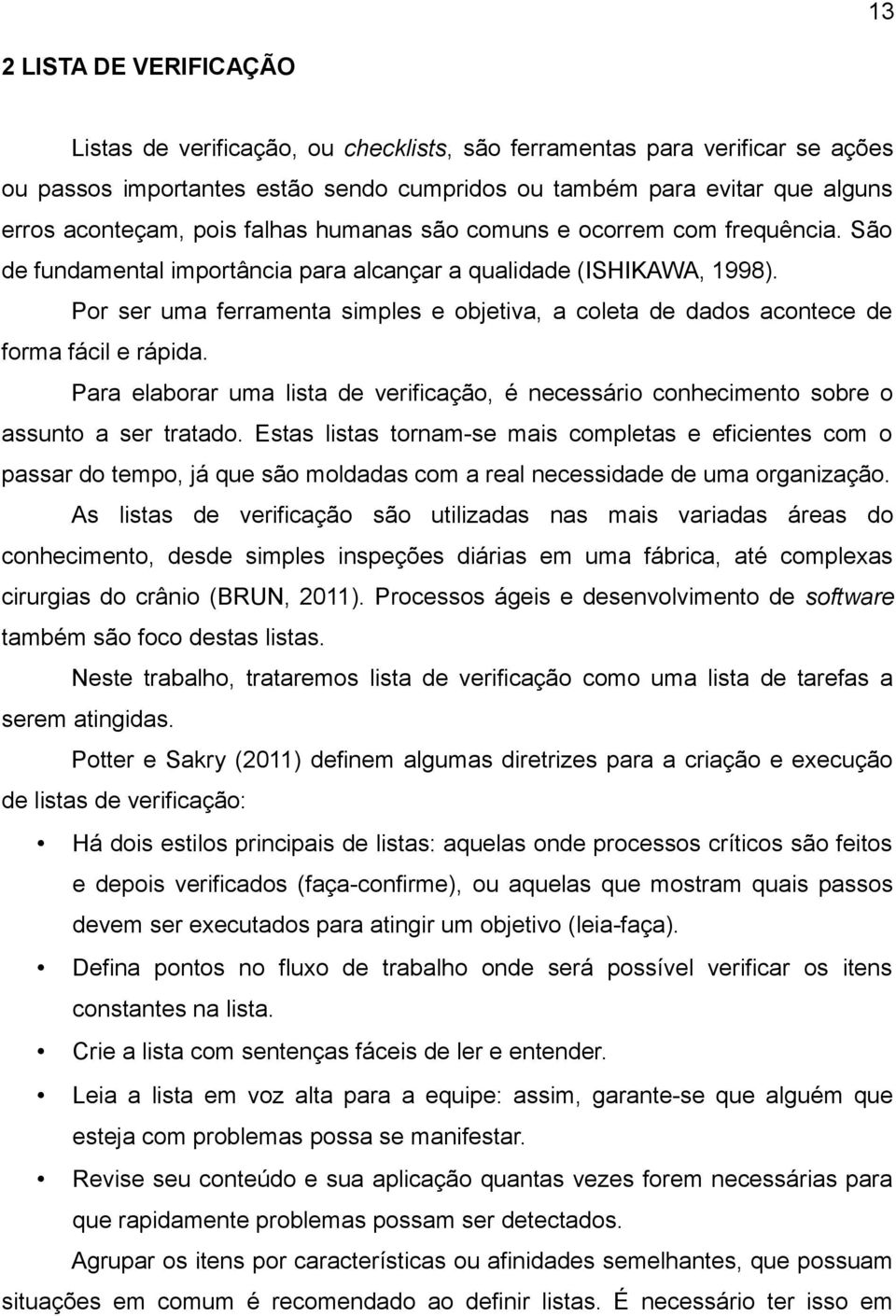 Por ser uma ferramenta simples e objetiva, a coleta de dados acontece de forma fácil e rápida. Para elaborar uma lista de verificação, é necessário conhecimento sobre o assunto a ser tratado.