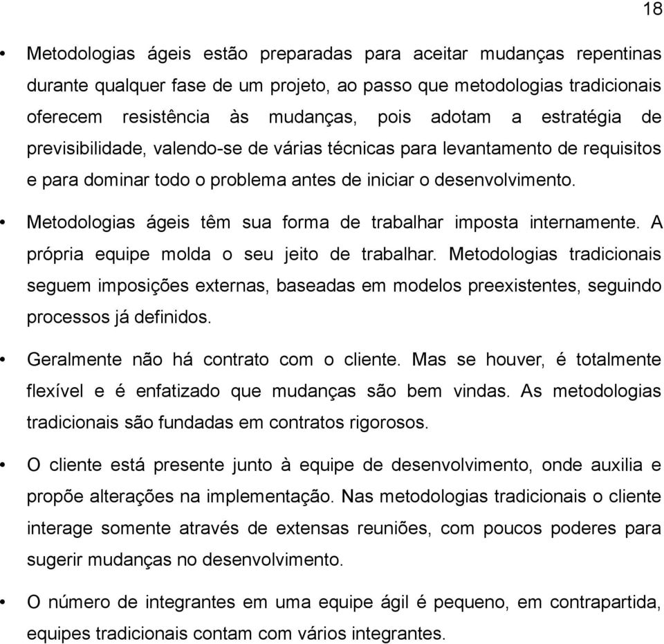 Metodologias ágeis têm sua forma de trabalhar imposta internamente. A própria equipe molda o seu jeito de trabalhar.