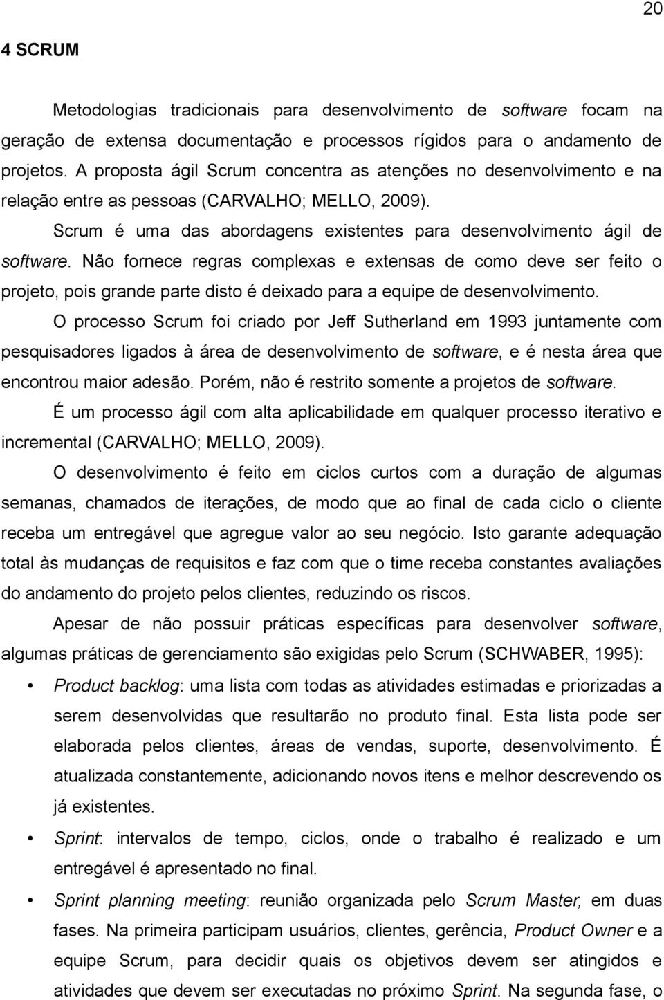 Não fornece regras complexas e extensas de como deve ser feito o projeto, pois grande parte disto é deixado para a equipe de desenvolvimento.