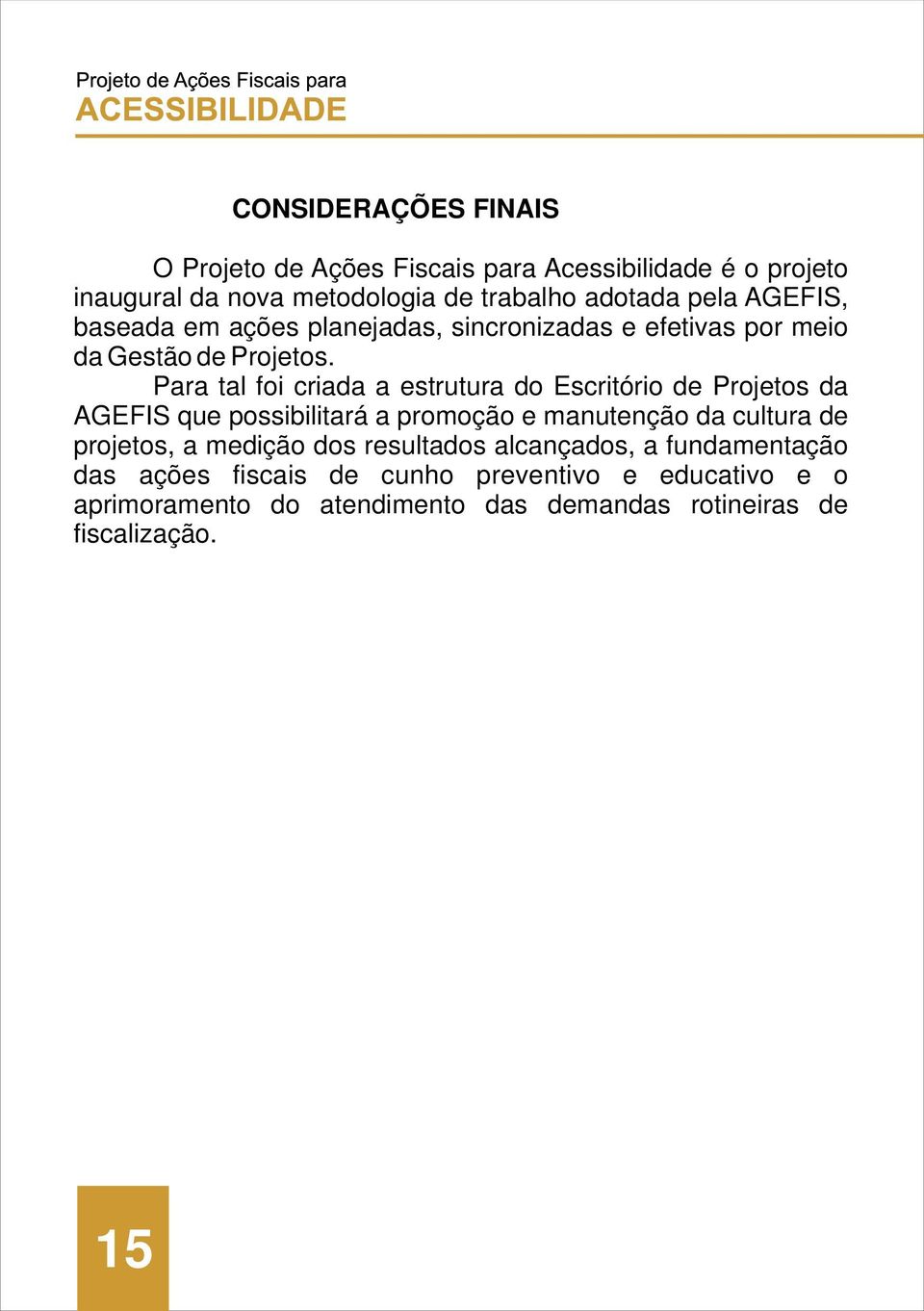 Para tal foi criada a estrutura do Escritório de Projetos da AGEFIS que possibilitará a promoção e manutenção da cultura de projetos, a