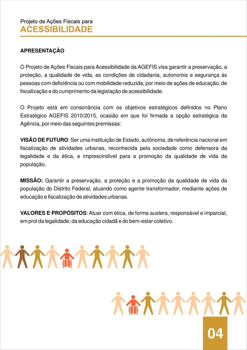 O Projeto está em consonância com os objetivos estratégicos definidos no Plano Estratégico AGEFIS 2010/2015, ocasião em que foi firmada a opção estratégica da Agência, por meio das seguintes