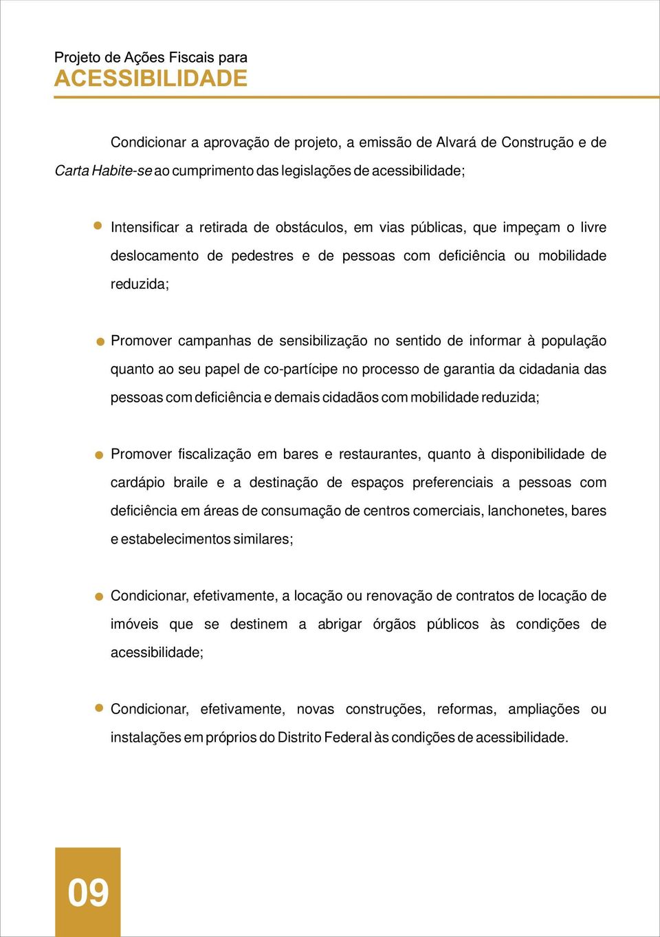 co-partícipe no processo de garantia da cidadania das pessoas com deficiência e demais cidadãos com mobilidade reduzida; Promover fiscalização em bares e restaurantes, quanto à disponibilidade de