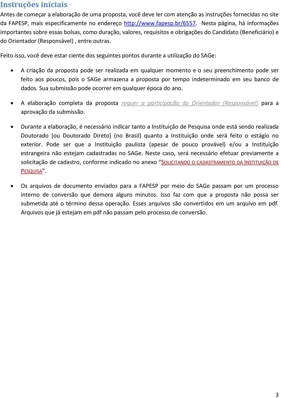 Feito isso, você deve estar ciente dos seguintes pontos durante a utilização do SAGe: A criação da proposta pode ser realizada em qualquer momento e o seu preenchimento pode ser feito aos poucos,