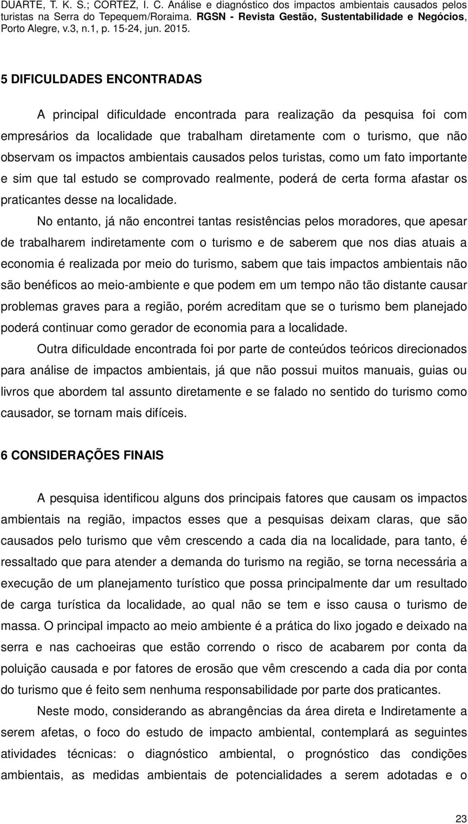 No entanto, já não encontrei tantas resistências pelos moradores, que apesar de trabalharem indiretamente com o turismo e de saberem que nos dias atuais a economia é realizada por meio do turismo,