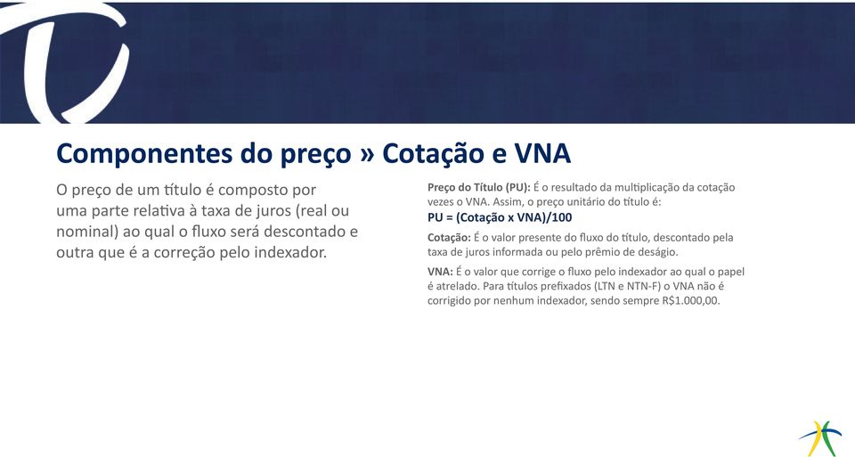 Assim, o preço unitário do título é: PU = (Cotação x VNA)/100 Cotação: É o valor presente do fluxo do título, descontado pela taxa de juros informada ou pelo