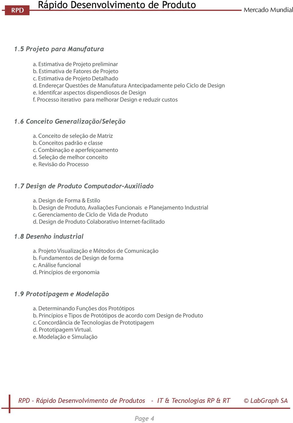 6 Conceito Generalização/Seleção a. Conceito de seleção de Matriz b. Conceitos padrão e classe c. Combinação e aperfeiçoamento d. Seleção de melhor conceito e. Revisão do Processo 1.