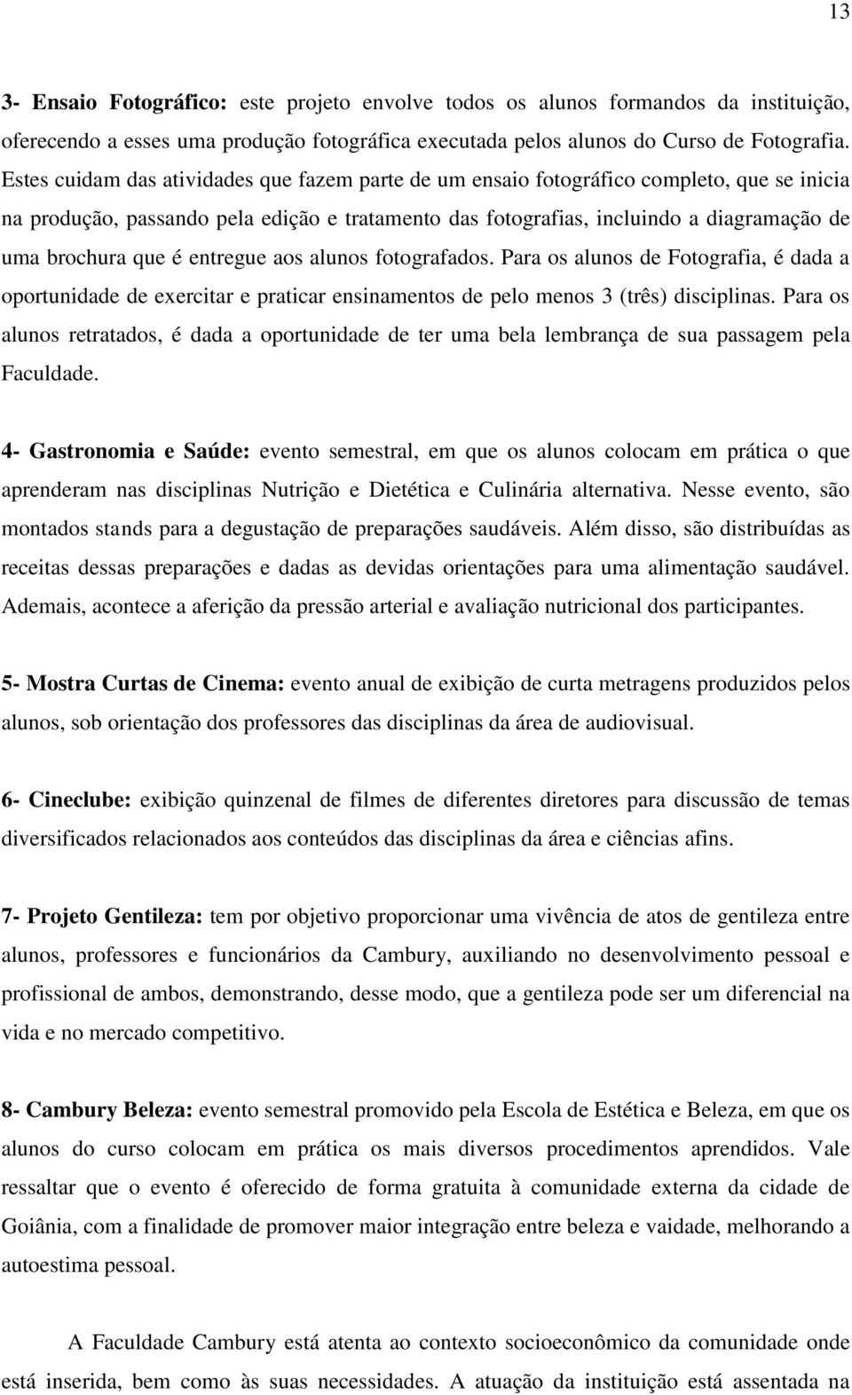 que é entregue aos alunos fotografados. Para os alunos de Fotografia, é dada a oportunidade de exercitar e praticar ensinamentos de pelo menos 3 (três) disciplinas.