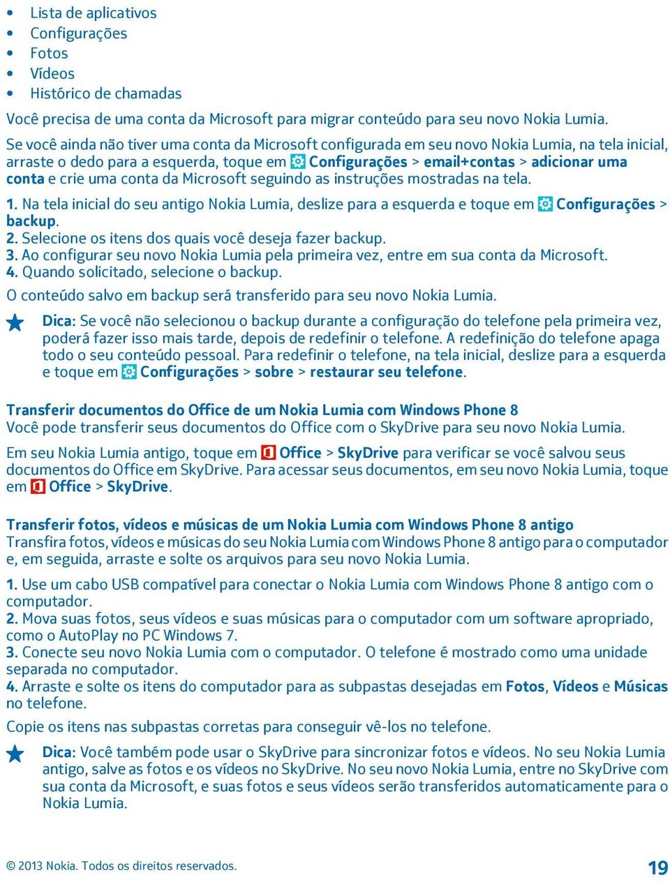 uma conta da Microsoft seguindo as instruções mostradas na tela. 1. Na tela inicial do seu antigo Nokia Lumia, deslize para a esquerda e toque em Configurações > backup. 2.