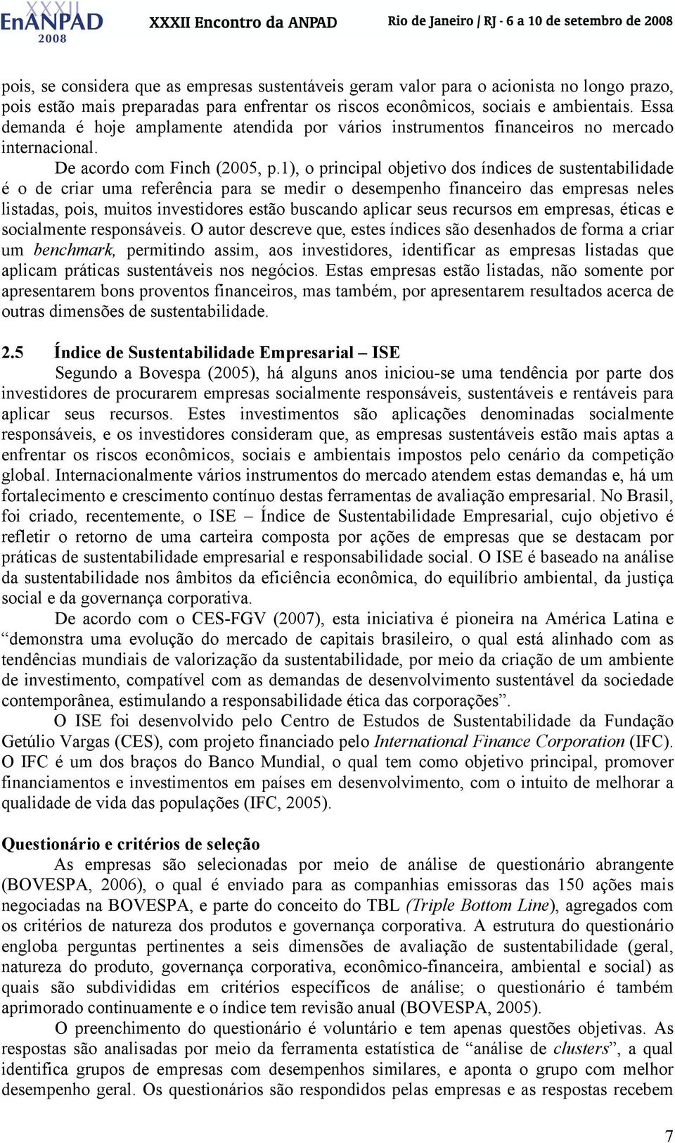 1), o principal objetivo dos índices de sustentabilidade é o de criar uma referência para se medir o desempenho financeiro das empresas neles listadas, pois, muitos investidores estão buscando