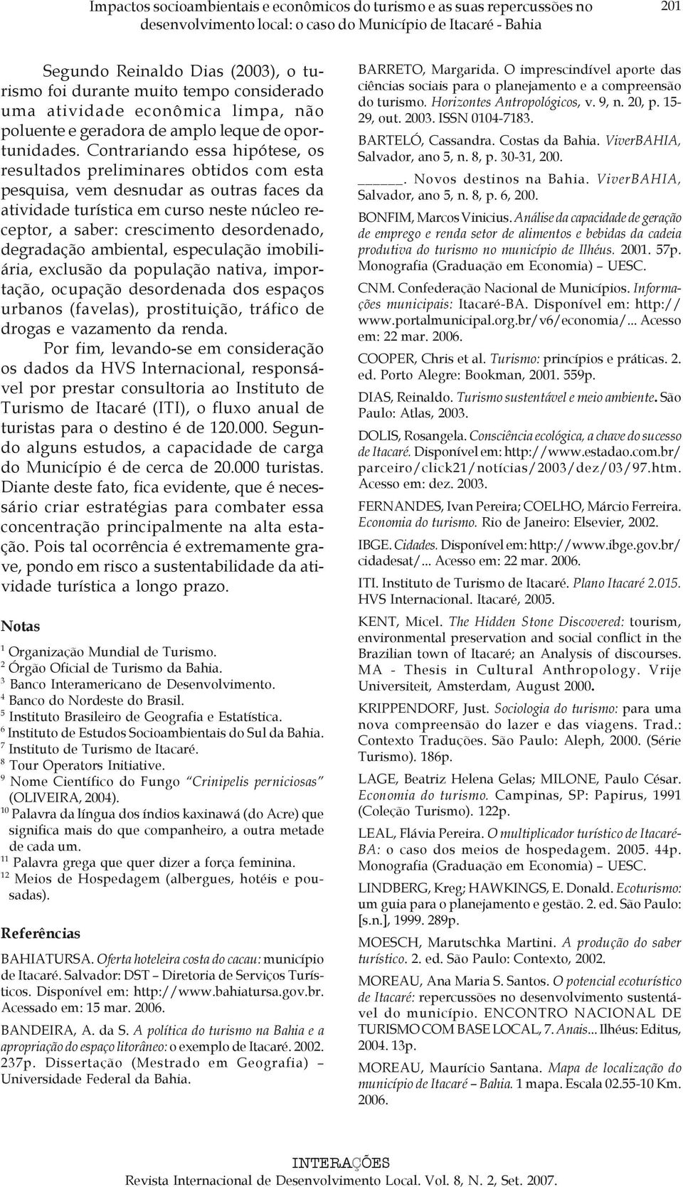 Contrariando essa hipótese, os resultados preliminares obtidos com esta pesquisa, vem desnudar as outras faces da atividade turística em curso neste núcleo receptor, a saber: crescimento desordenado,