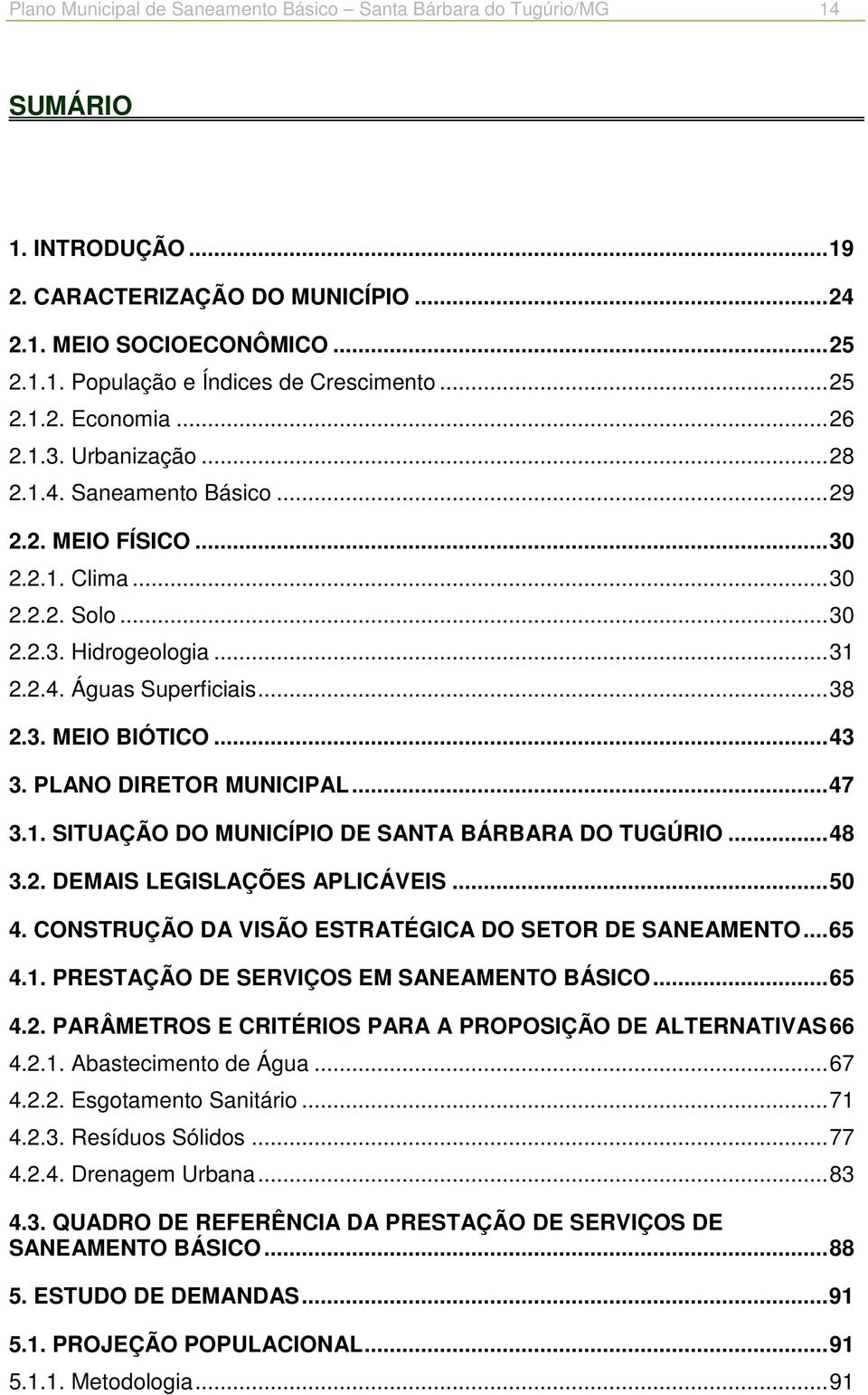 .. 38 2.3. MEIO BIÓTICO... 43 3. PLANO DIRETOR MUNICIPAL... 47 3.1. SITUAÇÃO DO MUNICÍPIO DE SANTA BÁRBARA DO TUGÚRIO... 48 3.2. DEMAIS LEGISLAÇÕES APLICÁVEIS... 50 4.