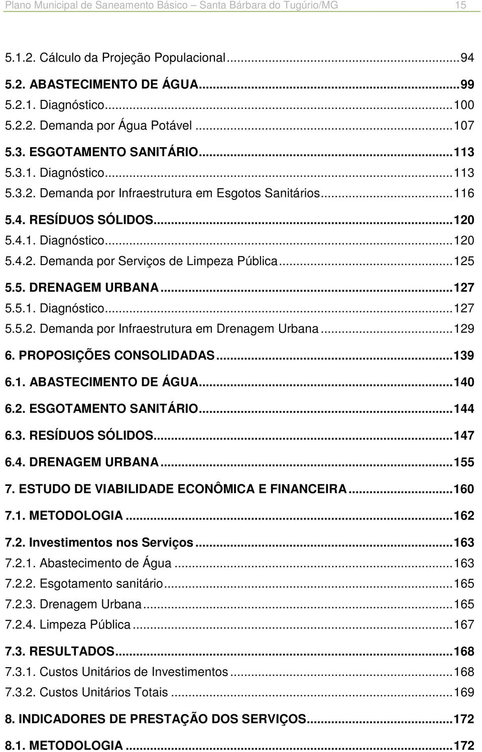 .. 125 5.5. DRENAGEM URBANA... 127 5.5.1. Diagnóstico... 127 5.5.2. Demanda por Infraestrutura em Drenagem Urbana... 129 6. PROPOSIÇÕES CONSOLIDADAS... 139 6.1. ABASTECIMENTO DE ÁGUA... 140 6.2. ESGOTAMENTO SANITÁRIO.