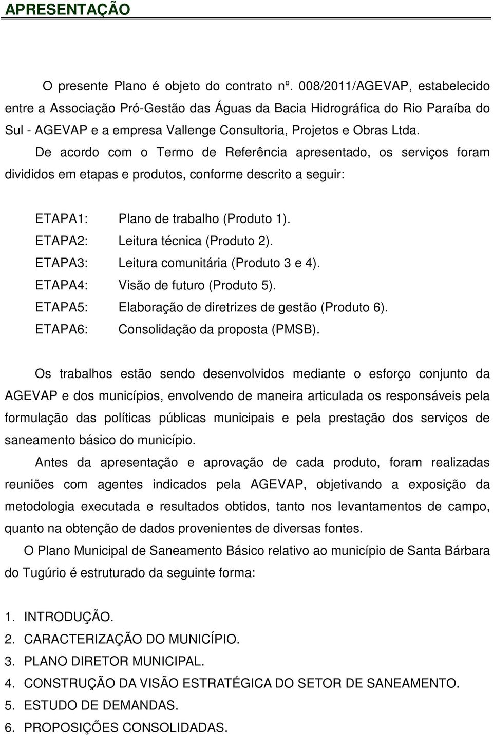 De acordo com o Termo de Referência apresentado, os serviços foram divididos em etapas e produtos, conforme descrito a seguir: ETAPA1: Plano de trabalho (Produto 1).