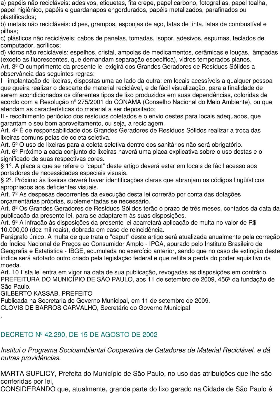 espumas, teclados de computador, acrílicos; d) vidros não recicláveis: espelhos, cristal, ampolas de medicamentos, cerâmicas e louças, lâmpadas (exceto as fluorescentes, que demandam separação