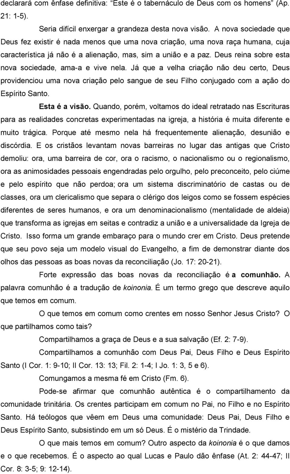 Deus reina sobre esta nova sociedade, ama-a e vive nela. Já que a velha criação não deu certo, Deus providenciou uma nova criação pelo sangue de seu Filho conjugado com a ação do Espírito Santo.