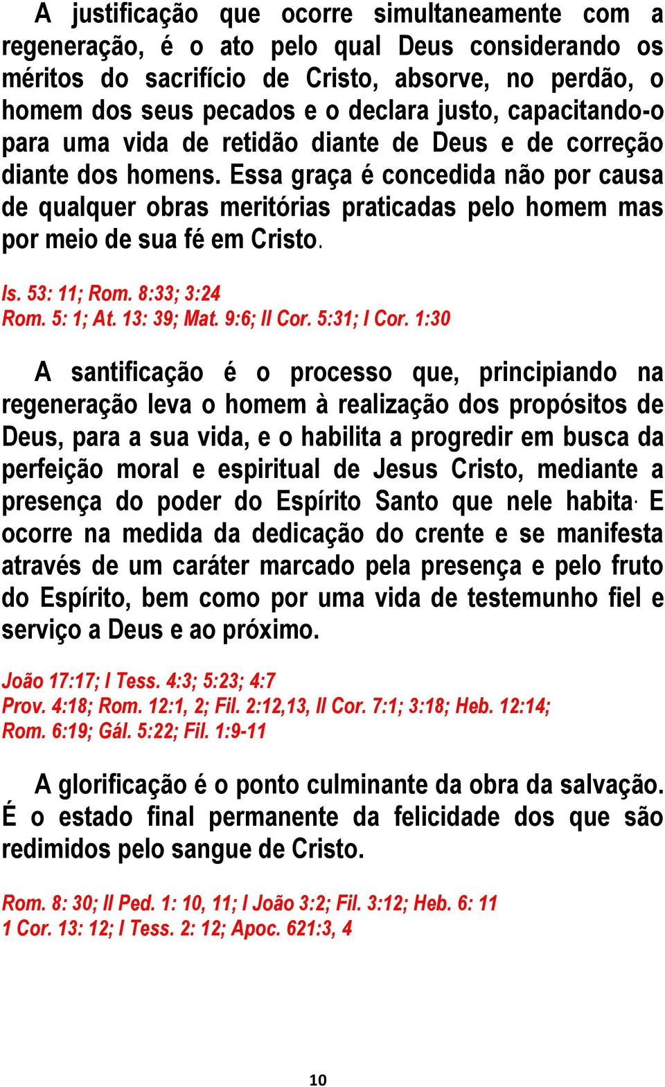 Essa graça é concedida não por causa de qualquer obras meritórias praticadas pelo homem mas por meio de sua fé em Cristo. Is. 53: 11; Rom. 8:33; 3:24 Rom. 5: 1; At. 13: 39; Mat. 9:6; II Cor.