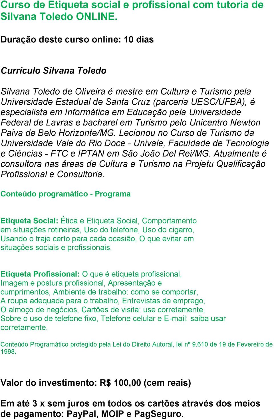 Informática em Educação pela Universidade Federal de Lavras e bacharel em Turismo pelo Unicentro Newton Paiva de Belo Horizonte/MG.