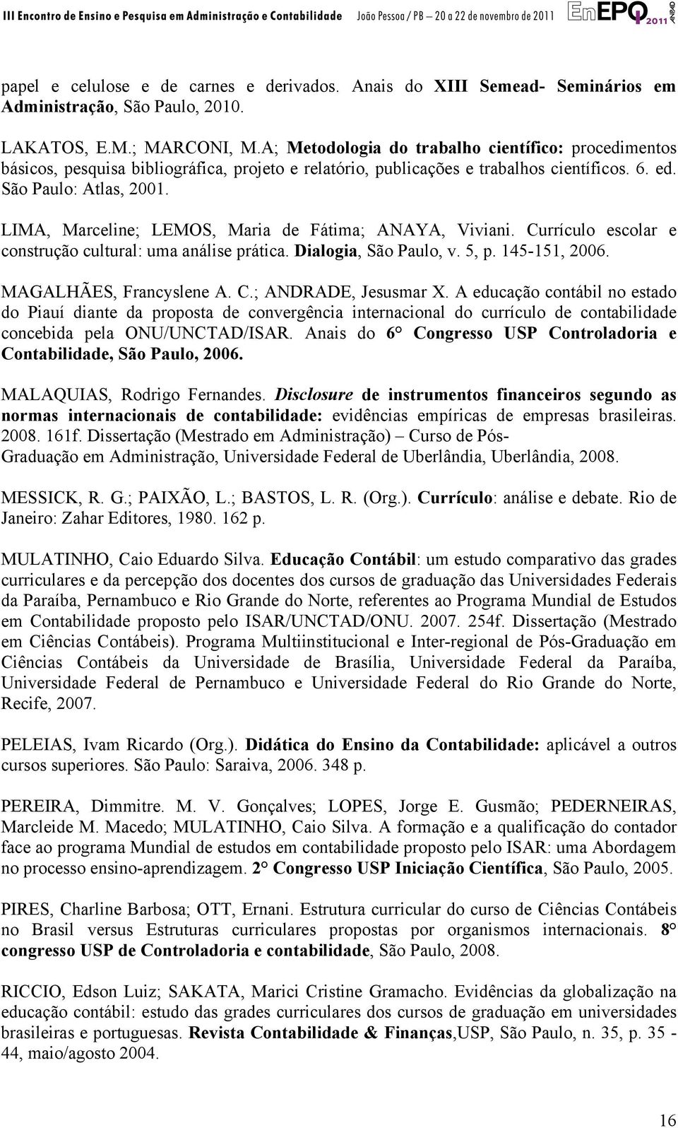 LIMA, Marceline; LEMOS, Maria de Fátima; ANAYA, Viviani. Currículo escolar e construção cultural: uma análise prática. Dialogia, São Paulo, v. 5, p. 145-151, 2006. MAGALHÃES, Francyslene A. C.; ANDRADE, Jesusmar X.