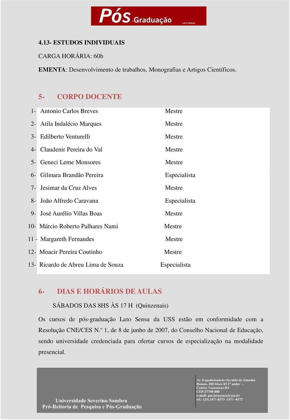 Pereira Especialista 7- Jesimar da Cruz Alves Mestre 8- João Alfredo Caravana Especialista 9- José Aurélio Villas Boas Mestre 10- Márcio Roberto Palhares Nami Mestre 11 - Margareth Fernandes Mestre