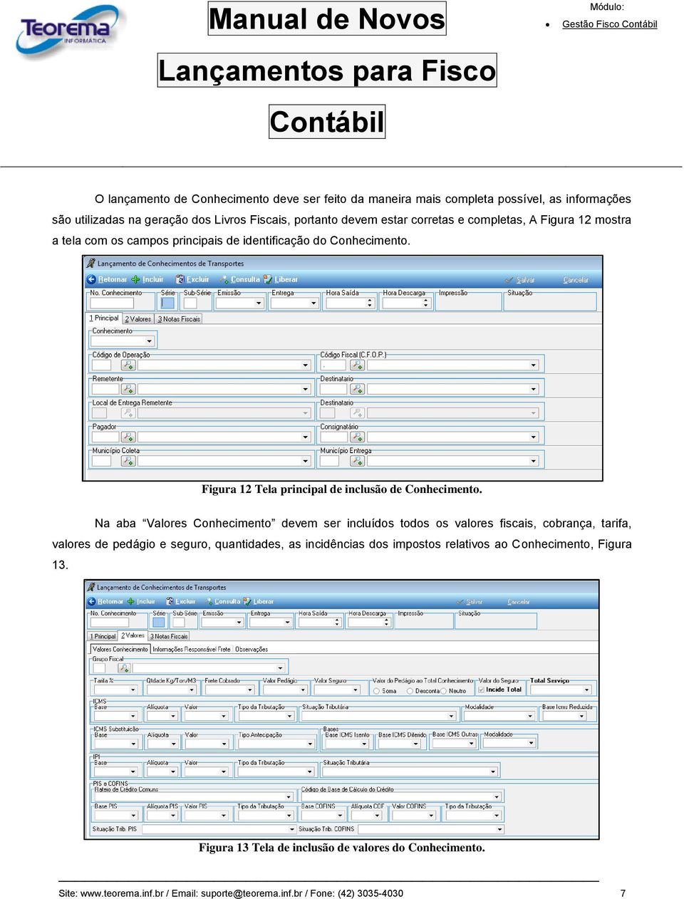 Na aba Valores Conhecimento devem ser incluídos todos os valores fiscais, cobrança, tarifa, valores de pedágio e seguro, quantidades, as incidências dos impostos